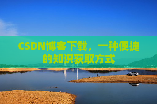 CSDN博客下载，一种便捷的知识获取方式