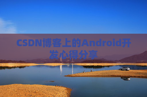 CSDN博客上的Android开发心得分享
